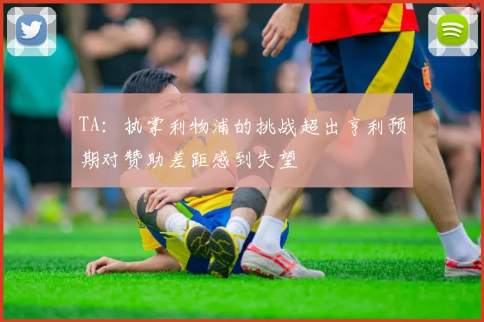 TA：执掌利物浦的挑战超出亨利预期对赞助差距感到失望