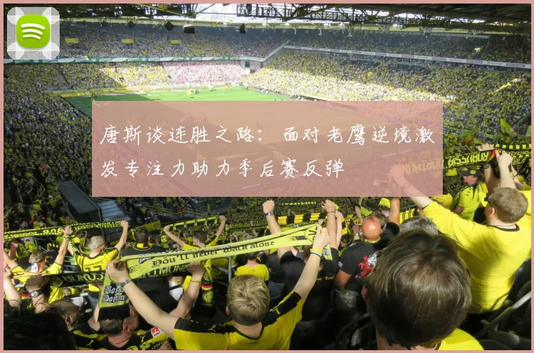 唐斯谈连胜之路：面对老鹰逆境激发专注力助力季后赛反弹