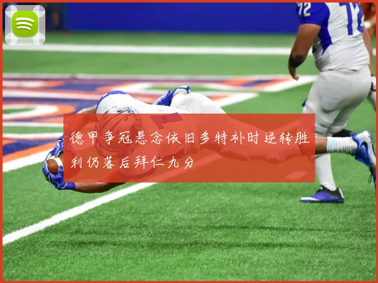 德甲争冠悬念依旧多特补时逆转胜利仍落后拜仁九分