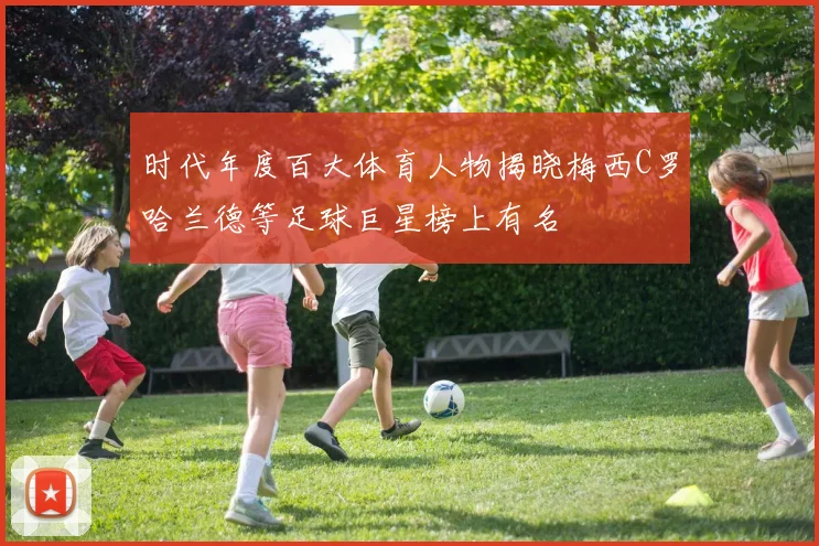 时代年度百大体育人物揭晓梅西C罗哈兰德等足球巨星榜上有名